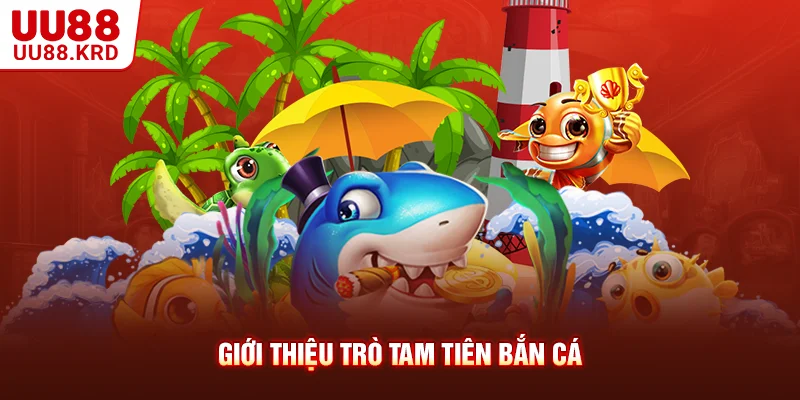 Giới thiệu trò tam tiên bắn cá Giới thiệu trò tam tiên bắn cá