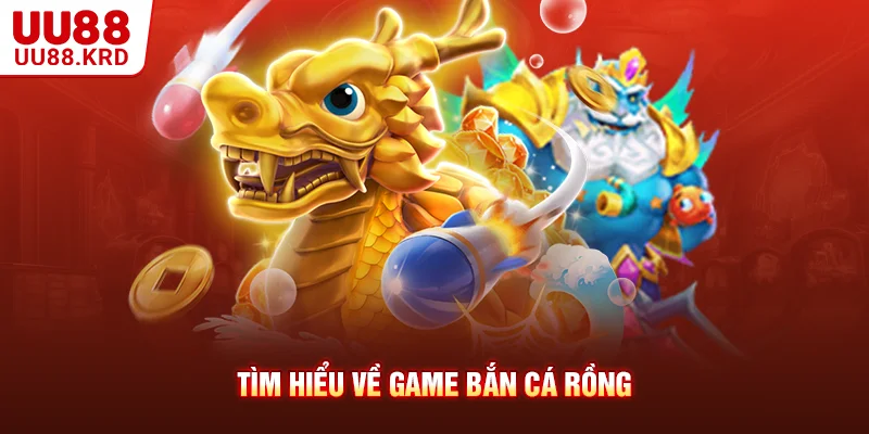 Tìm hiểu về game bắn cá rồng